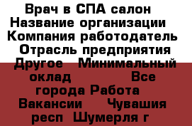 Врач в СПА-салон › Название организации ­ Компания-работодатель › Отрасль предприятия ­ Другое › Минимальный оклад ­ 28 000 - Все города Работа » Вакансии   . Чувашия респ.,Шумерля г.